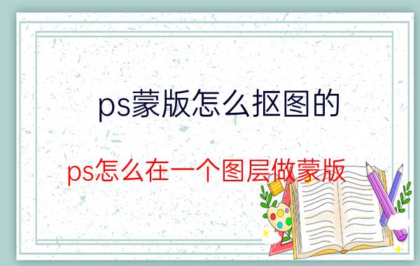 ps蒙版怎么抠图的 ps怎么在一个图层做蒙版？